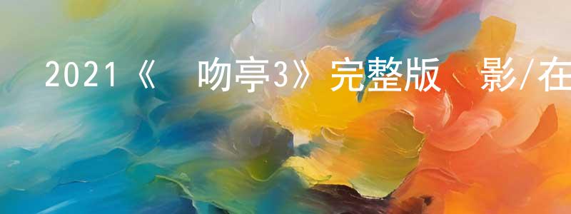 曹金鐸的動漫綜藝大全,2021《親吻亭3》完整版電影/在線觀看/百度云-美劇天堂